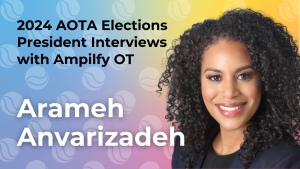 2024 AOTA Elections PResident Interviews with Amplify OT Arameh Anvarizadeh - showing an image of Arameh Anvarizadeh