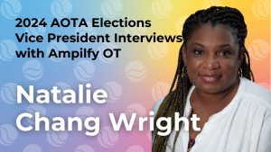 2024 AOTA Elections Vice President Interviews with Amplify OT Natalie Chang Wright - showing an image of Natalie Chang Wright